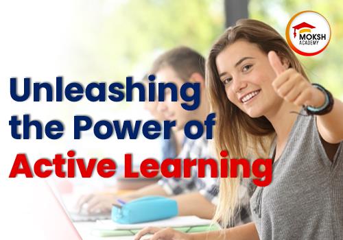 
	Unleashing the Power of Active Learning | MOKSH Academy
